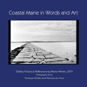 Coastal Maine in Words and Art: Gallery Fukurou's Reflections by Maine Writers, 2019 Coastal Maine in Words and Art: Gallery Fukurou's Reflections by Maine Writers, 2019