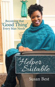 A Helper Suitable: Becoming That 'Good Thing' Every Man Needs A Helper Suitable: Becoming That 'Good Thing' Every Man Needs