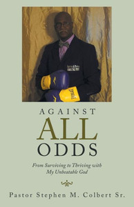 Against All Odds: From Surviving to Thriving with My Unbeatable God Against All Odds: From Surviving to Thriving with My Unbeatable God