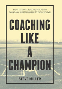 Coaching Like a Champion: Eight Essential Building Blocks for Taking Any Sports Program to the Next Level Coaching Like a Champion: Eight Essential Building Blocks for Taking Any Sports Program to the Next Level