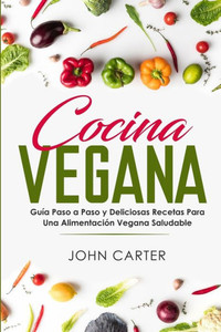 Cocina Vegana: Guía Paso a Paso y Deliciosas Recetas Para Una Alimentación Vegana Saludable (Vegan Cooking Spanish Version) (Dieta Saludable) (Spanish Edition) Cocina Vegana: Guía Paso a Paso y Deliciosas Recetas Para Una Alimentación Vegana Saludable (Vegan Cooking Spanish Version) (Dieta Saludable) (Spanish Edition)
