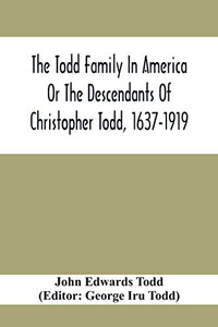 The Todd Family In America Or The Descendants Of Christopher Todd, 1637-1919: Being An Effort To Give An Account, As Fully As Possible Of His Descendants The Todd Family In America Or The Descendants Of Christopher Todd, 1637-1919: Being An Effort To Give An Account, As Fully As Possible Of His Descendants