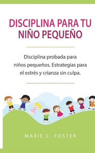 Disciplina para tu niño pequeño: Disciplina probada para niños pequeños. Estrategias para el estrés y crianza sin culpa. ( Libro en Español / Toddler ... Spanish Book Version ) (Spanish Edition)