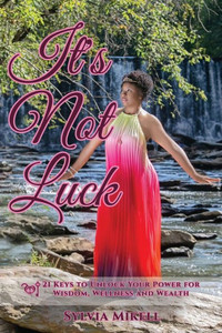 It's Not Luck: 21 Keys to Unlock Your Power For Wisdom, Wellness and Wealth