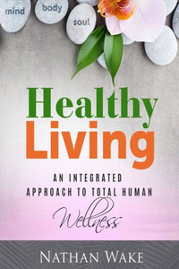 Healthy Living: An Integrated Approach To Total Human Wellness