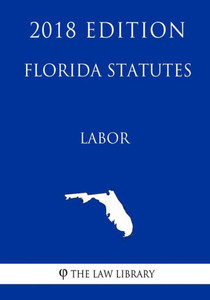 Florida Statutes - Labor (2018 Edition) Florida Statutes - Labor (2018 Edition)