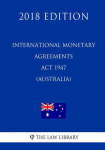 International Monetary Agreements Act 1947 (Australia) (2018 Edition)
