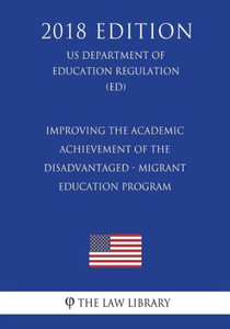Improving the Academic Achievement of the Disadvantaged - Migrant Education Program (US Department of Education Regulation) (ED) (2018 Edition)
