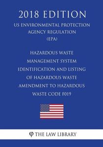 Hazardous Waste Management System - Identification and Listing of Hazardous Waste - Amendment to Hazardous Waste Code F019 (US Environmental Protection Agency Regulation) (EPA) (2018 Edition) Hazardous Waste Management System - Identification and Listing of Hazardous Waste - Amendment to Hazardous Waste Code F019 (US Environmental Protection Agency Regulation) (EPA) (2018 Edition)