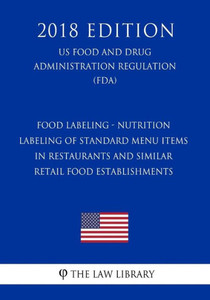 Food Labeling - Nutrition Labeling of Standard Menu Items in Restaurants and Similar Retail Food Establishments (US Food and Drug Administration Regulation) (FDA) (2018 Edition)