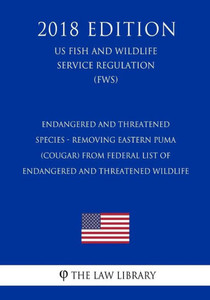 Endangered and Threatened Species - Removing Eastern Puma (Cougar) from Federal List of Endangered and Threatened Wildlife (US Fish and Wildlife Service Regulation) (FWS) (2018 Edition)