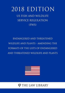 Endangered and Threatened Wildlife and Plants - Amending the Formats of the Lists of Endangered and Threatened Wildlife and Plants (US Fish and Wildlife Service Regulation) (FWS) (2018 Edition)