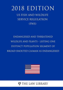Endangered and Threatened Wildlife and Plants - Listing One Distinct Population Segment of Broad-Snouted Caiman as Endangered (US Fish and Wildlife Service Regulation) (FWS) (2018 Edition)