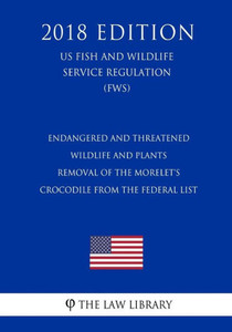 Endangered and Threatened Wildlife and Plants - Removal of the Morelet's Crocodile from the Federal List (US Fish and Wildlife Service Regulation) (FWS) (2018 Edition)