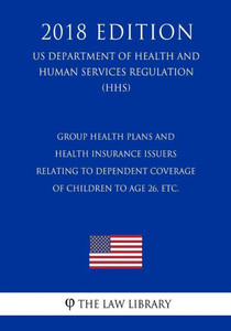 Group Health Plans and Health Insurance Issuers Relating to Dependent Coverage of Children to Age 26, etc. (US Department of Health and Human Services Regulation) (HHS) (2018 Edition)