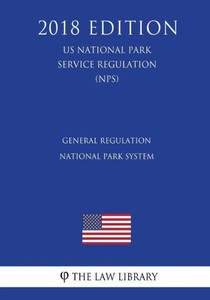 General Regulation - National Park System (US National Park Service Regulation) (NPS) (2018 Edition)