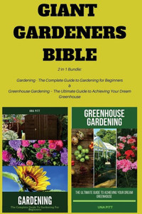 Giant Gardeners Bible: 2 in 1 Bundle: Gardening The Complete Guide to Gardening for Beginners, Greenhouse Gardening The Ultimate Guide to Achieving Your Dream Greenhouse Giant Gardeners Bible: 2 in 1 Bundle: Gardening The Complete Guide to Gardening for Beginners, Greenhouse Gardening The Ultimate Guide to Achieving Your Dream Greenhouse