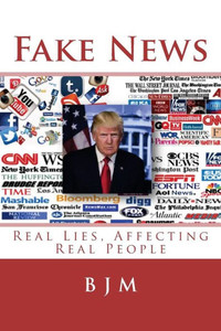 Fake News: Real Lies, Affecting Real People Fake News: Real Lies, Affecting Real People