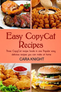 Easy CopyCat Recipes Three CopyCat recipe books in one: Popular easy and delicious recipes you can make at home
