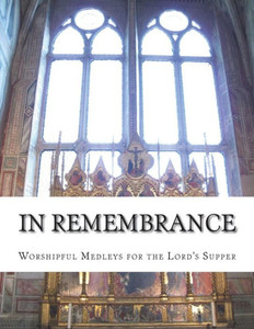 In Remembrance: Worshipful Medleys for the Lord's Supper