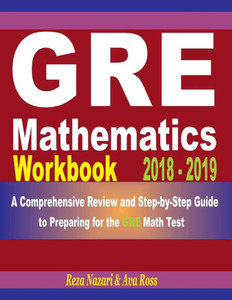 GRE Mathematics Workbook 2018 - 2019: A Comprehensive Review and Step-By-Step Guide to Preparing for the GRE Math