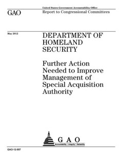 Department of Homeland Security : further action needed to improve management of special acquisition authority : report to congressional committees. Department of Homeland Security : further action needed to improve management of special acquisition authority : report to congressional committees.