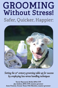 Grooming Without Stress: Safer, Quicker, Happier: Setting the 21st century grooming table up for success by employing low-stress handling techniques