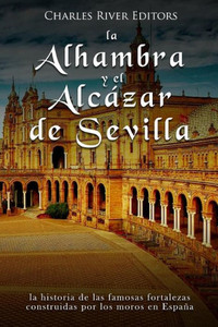 La Alhambra y el Alcázar de Sevilla: la historia de las famosas fortalezas construidas por los moros en España (Spanish Edition)