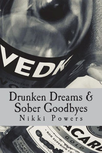 Drunken Dreams & Sober Goodbyes: A poetry book written by Nikki Powers about abuse, love, heartbreak, rape, and learning to love yourself.
