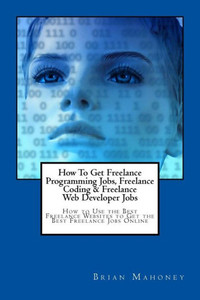 How To Get Freelance Programming Jobs, Freelance Coding & Freelance Web Developer Jobs: How to Use the Best Freelance Websites to Get the Best Freelance Jobs Online How To Get Freelance Programming Jobs, Freelance Coding & Freelance Web Developer Jobs: How to Use the Best Freelance Websites to Get the Best Freelance Jobs Online