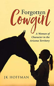 Forgotten Cowgirl: A Woman of Character in the Arizona Territory - Hardcover Forgotten Cowgirl: A Woman of Character in the Arizona Territory - Hardcover