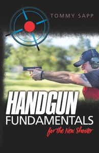 Handgun Fundamentals for the New Shooter Handgun Fundamentals for the New Shooter