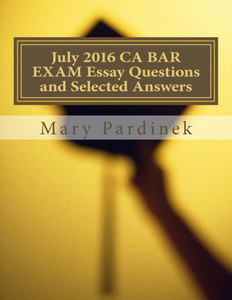 July 2016 California Bar Examination Essay Questions and Selected Answers: Essay Questions and Selected Answers (CA Bar Exams)