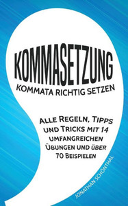Kommasetzung: Kommata richtig setzen - Alle Regeln, Tipps und Tricks mit 14 umfangreichen Übungen und über 70 Beispielen (German Edition)