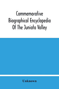 Commemorative Biographical Encyclopedia Of The Juniata Valley: Comprising The Counties Of Huntingdon, Mifflin, Juniata And Perry, Pennsylvania, ... Citizens And Many Of The Early Settlers