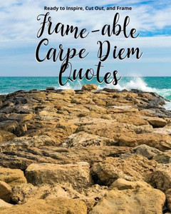 Frame-able Carpe Diem Quotes: Inspiring Quotes About Seizing the Day, Ready to Cut Out & Frame