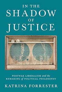 In the Shadow of Justice: Postwar Liberalism and the Remaking of Political Philosophy
