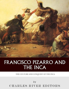 Francisco Pizarro & The Inca: The Culture and Conquest of the Inca Empire