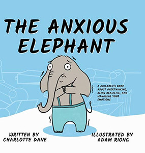 The Anxious Elephant: A Children's Book About Overthinking, Being Realistic, and Managing Your Emotions - Hardcover