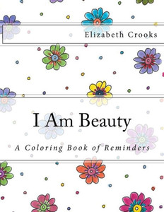 I Am Beauty: A Coloring Book of Reminders I Am Beauty: A Coloring Book of Reminders