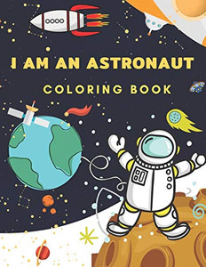 I Am An Astronaut Coloring Book: Space Coloring Book for Kids Ages 4-8 ( Coloring with Space, Rocket, Satellite, Spaceships, Astronaut, Planets, Alien and UFO ) I Am An Astronaut Coloring Book: Space Coloring Book for Kids Ages 4-8 ( Coloring with Space, Rocket, Satellite, Spaceships, Astronaut, Planets, Alien and UFO )