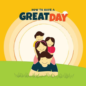 How to have a Great Day How to have a Great Day