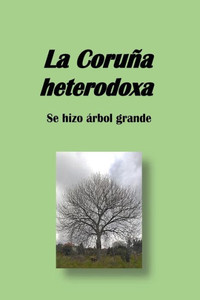 La Coruña heterodoxa: se hizo árbol grande (Spanish Edition)