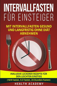 Intervallfasten für Einsteiger: Mit Intervallfasten gesund und langfristig ohne Diät abnehmen. Inklusive leckerer Rezepte für den leichten Einstieg. ... Fasten, 24-Stunden-Fasten) (German Edition)