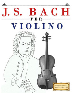 J. S. Bach per Violino: 10 Pezzi Facili per Violino Libro per Principianti (Italian Edition)