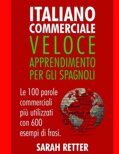 Italiano Commerciale: Veloce Apprendimento per gli Spagnoli: Le 100 parole commerciali più utilizzati con 600 esempi di frasi. (Italian Edition) Italiano Commerciale: Veloce Apprendimento per gli Spagnoli: Le 100 parole commerciali più utilizzati con 600 esempi di frasi. (Italian Edition)