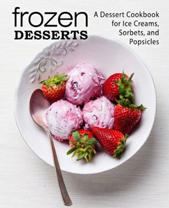 Frozen Desserts: A Dessert Cookbook for Ice Creams, Sorbets, and Popsicles