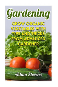Gardening: Grow Organic Vegetables with Tips and Tricks from Advanced Gardener: (Gardening for Beginners, Organic Gardening) (Gardening Books)