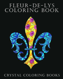 Fleur-De-Lys Coloring Book For Adults: A Stress Relief Adult Coloring Book Containing 30 Fleur-De-Lys And Fleur-De-Lis Pattern Coloring Pages Fleur-De-Lys Coloring Book For Adults: A Stress Relief Adult Coloring Book Containing 30 Fleur-De-Lys And Fleur-De-Lis Pattern Coloring Pages