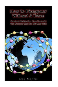 How To Disappear Without A Trace: Survival Guide On How To Avoid The Pursuer And Go Off The Grid: (Survival Guide, Survival Skills) (Off Grid Living, Survival Book) How To Disappear Without A Trace: Survival Guide On How To Avoid The Pursuer And Go Off The Grid: (Survival Guide, Survival Skills) (Off Grid Living, Survival Book)